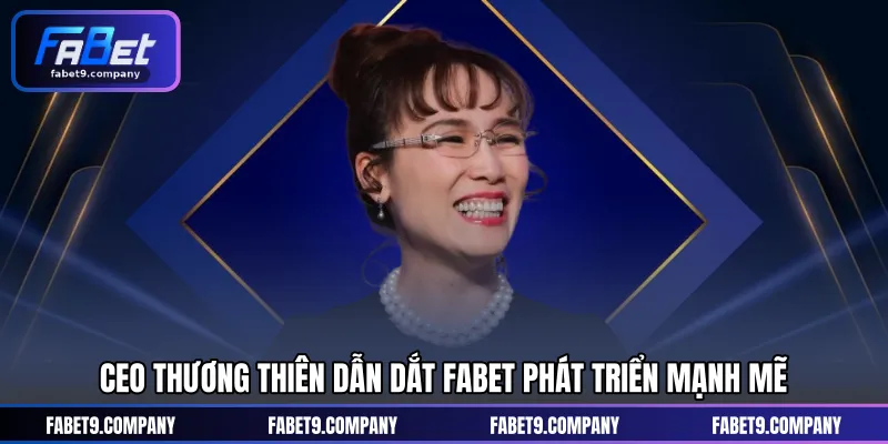Ceo Thương Thiên dẫn dắt FABET phát triển mạnh mẽ
