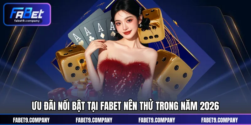 Các ưu đãi nổi bật được Fabet triển khai năm 2026